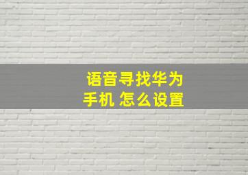 语音寻找华为手机 怎么设置